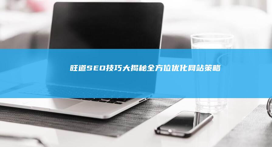 旺道SEO技巧大揭秘：全方位优化网站策略